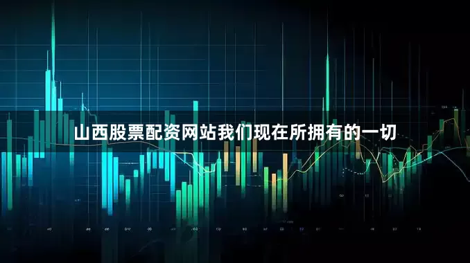 山西股票配资网站我们现在所拥有的一切