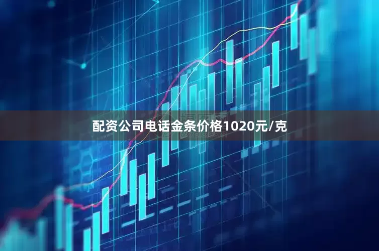 配资公司电话金条价格1020元/克