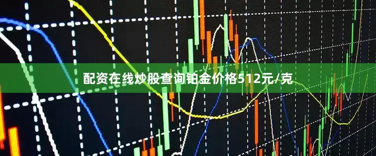 配资在线炒股查询铂金价格512元/克