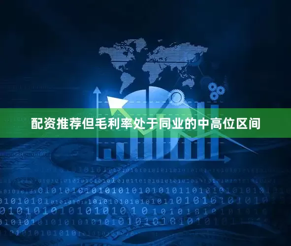 配资推荐但毛利率处于同业的中高位区间