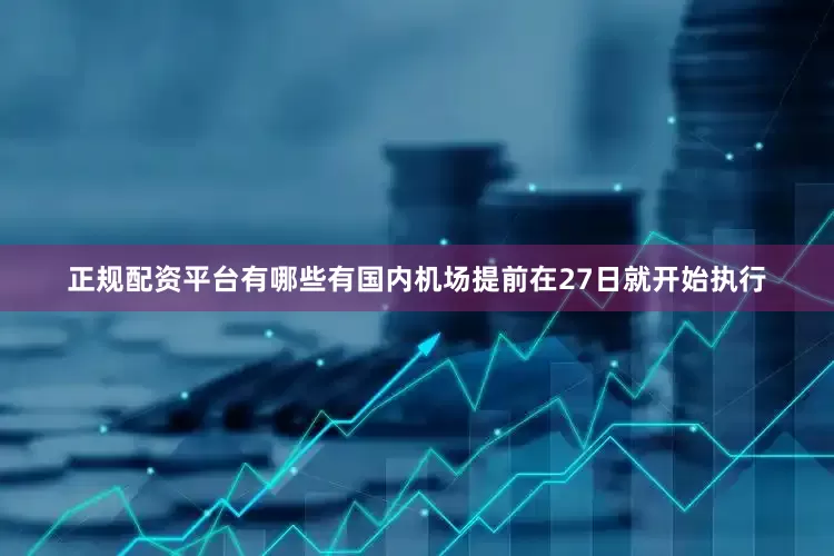 正规配资平台有哪些有国内机场提前在27日就开始执行