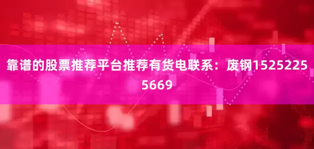 靠谱的股票推荐平台推荐有货电联系：废钢15252255669