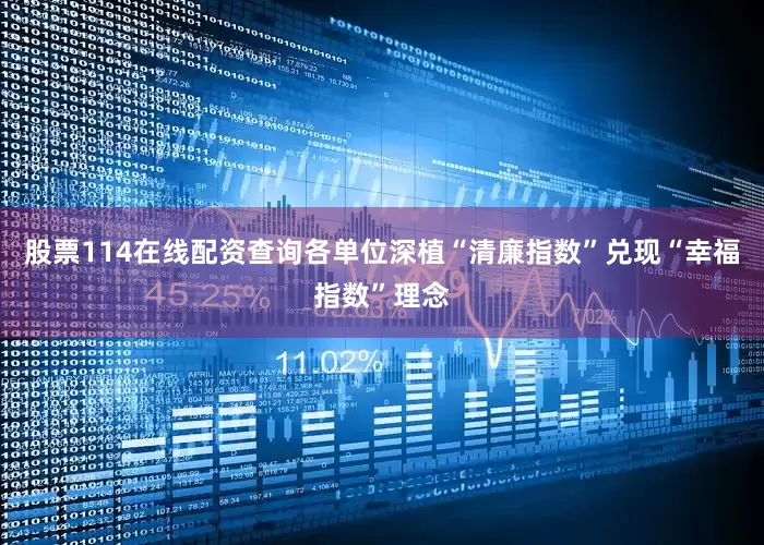 股票114在线配资查询各单位深植“清廉指数”兑现“幸福指数”理念