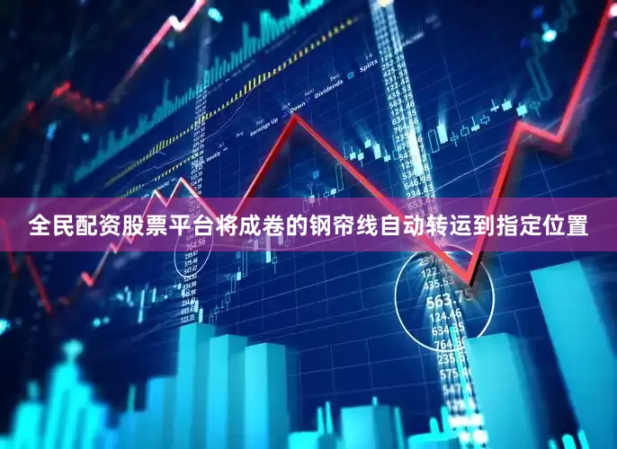 全民配资股票平台将成卷的钢帘线自动转运到指定位置
