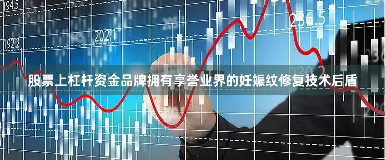 股票上杠杆资金品牌拥有享誉业界的妊娠纹修复技术后盾