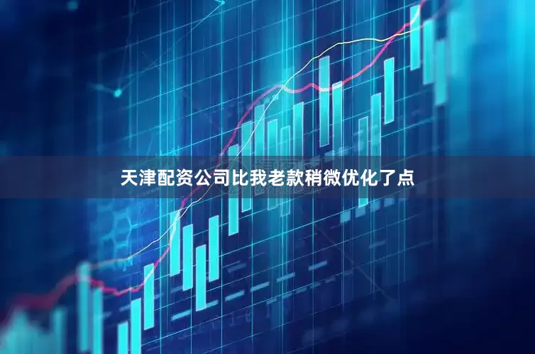天津配资公司比我老款稍微优化了点