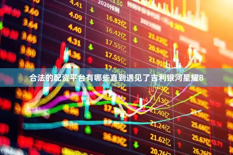 合法的配资平台有哪些直到遇见了吉利银河星耀8