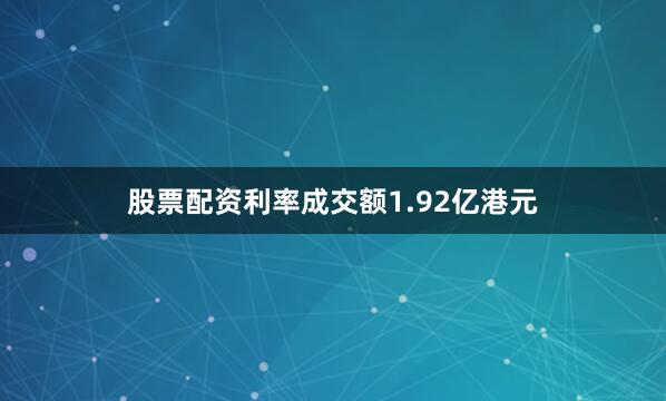 股票配资利率成交额1.92亿港元