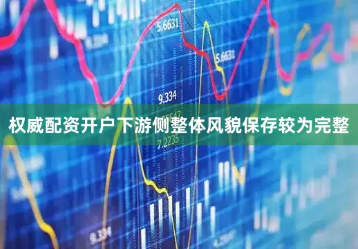 权威配资开户下游侧整体风貌保存较为完整