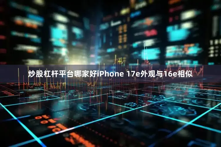 炒股杠杆平台哪家好iPhone 17e外观与16e相似