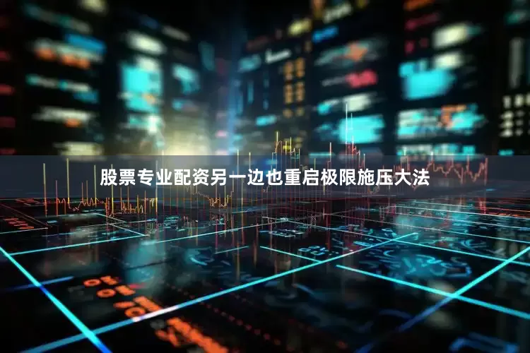 股票专业配资另一边也重启极限施压大法