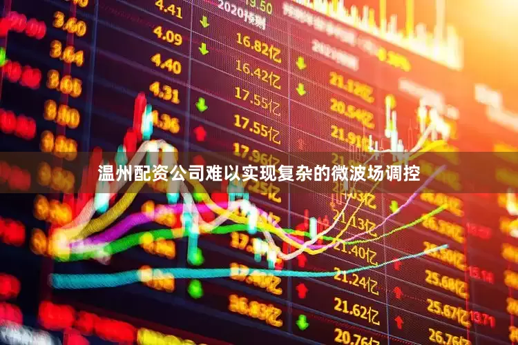 温州配资公司难以实现复杂的微波场调控