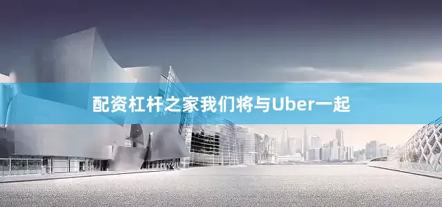 配资杠杆之家我们将与Uber一起