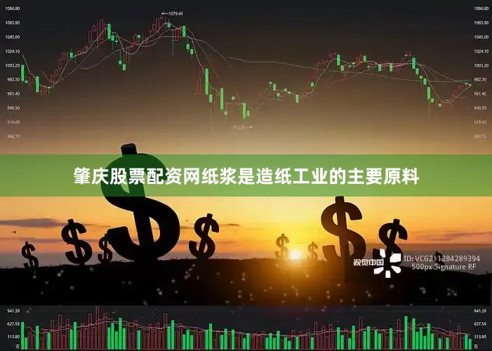 肇庆股票配资网纸浆是造纸工业的主要原料