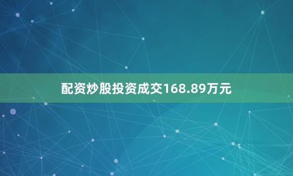 配资炒股投资成交168.89万元