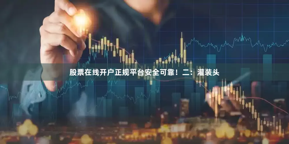 股票在线开户正规平台安全可靠！二：灌装头