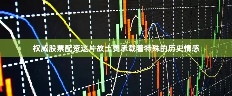 权威股票配资这片故土更承载着特殊的历史情感