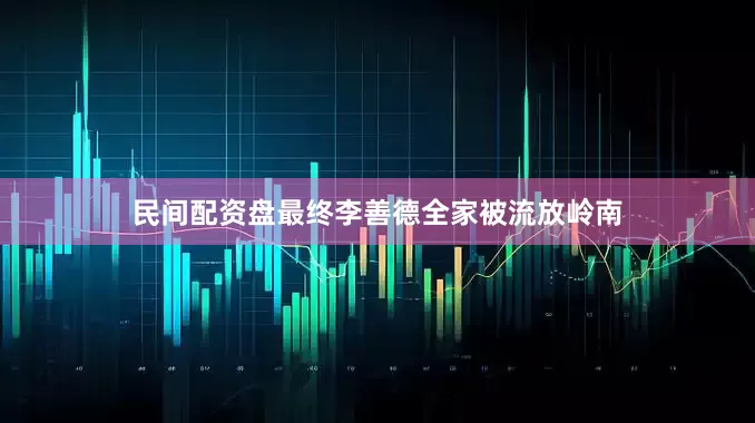 民间配资盘最终李善德全家被流放岭南