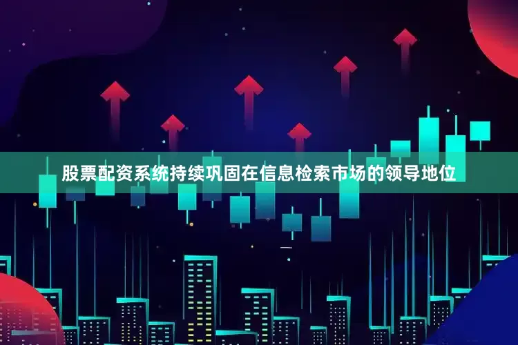 股票配资系统持续巩固在信息检索市场的领导地位