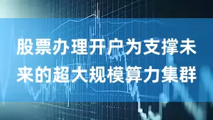股票办理开户为支撑未来的超大规模算力集群