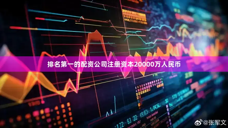 排名第一的配资公司注册资本20000万人民币