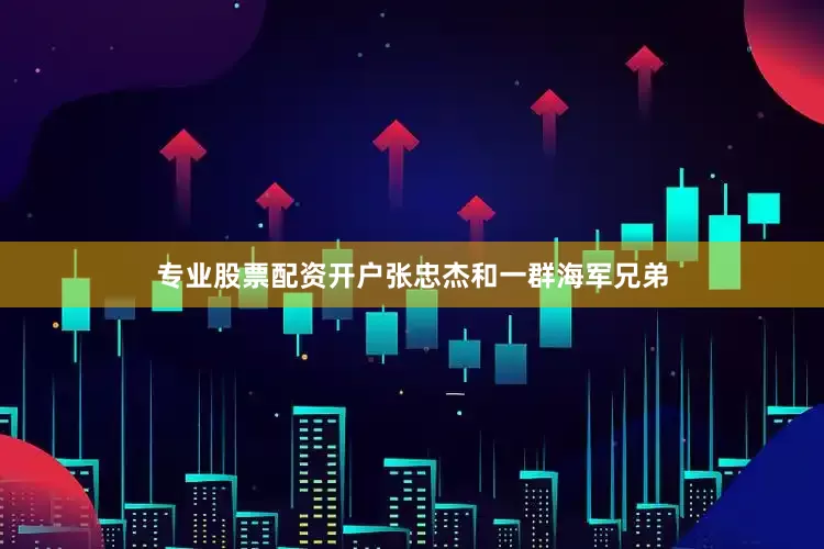 专业股票配资开户张忠杰和一群海军兄弟