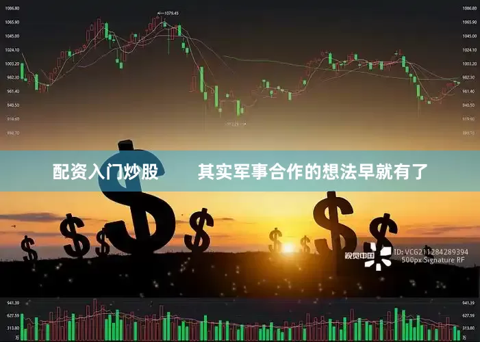 配资入门炒股        其实军事合作的想法早就有了
