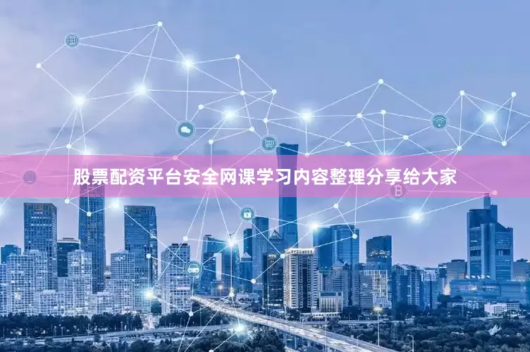 股票配资平台安全网课学习内容整理分享给大家
