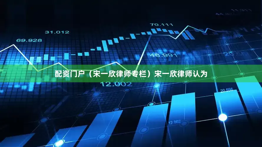 配资门户（宋一欣律师专栏）　　宋一欣律师认为