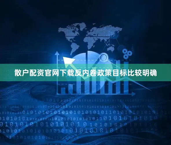 散户配资官网下载反内卷政策目标比较明确