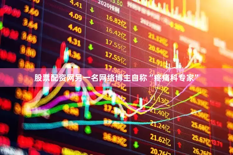 股票配资网　　另一名网络博主自称“疼痛科专家”