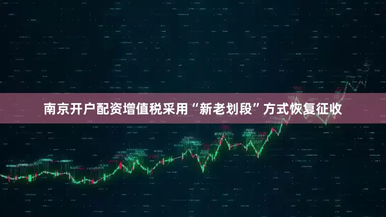 南京开户配资增值税采用“新老划段”方式恢复征收