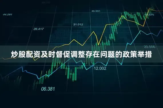 炒股配资及时督促调整存在问题的政策举措