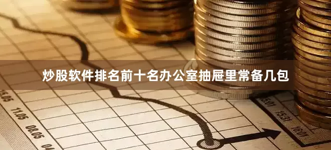 炒股软件排名前十名办公室抽屉里常备几包
