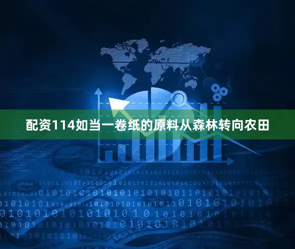 配资114如当一卷纸的原料从森林转向农田