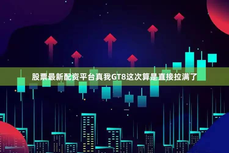 股票最新配资平台真我GT8这次算是直接拉满了