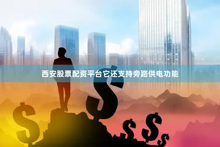 西安股票配资平台它还支持旁路供电功能