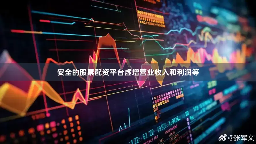 安全的股票配资平台虚增营业收入和利润等