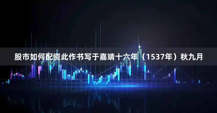 股市如何配资此作书写于嘉靖十六年（1537年）秋九月