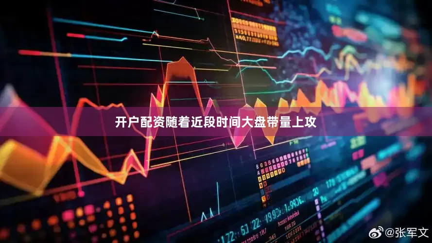 开户配资随着近段时间大盘带量上攻