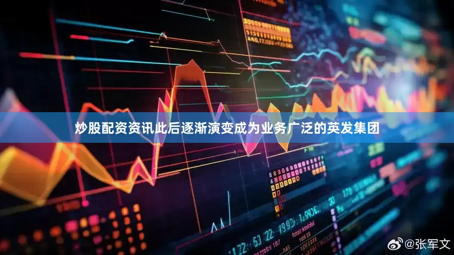 炒股配资资讯此后逐渐演变成为业务广泛的英发集团