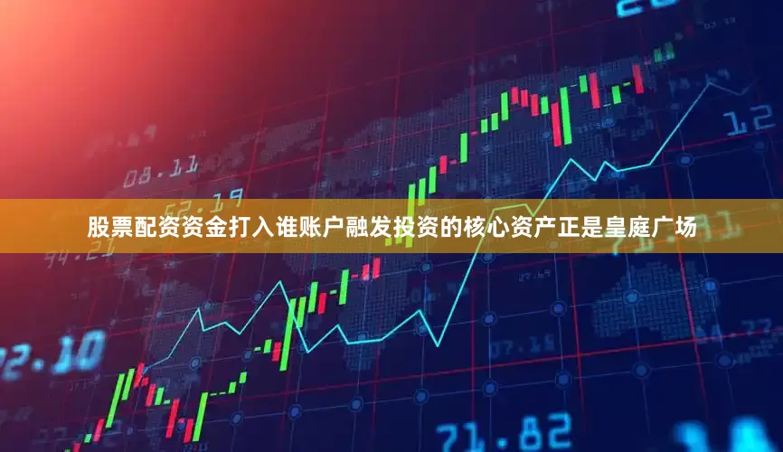 股票配资资金打入谁账户融发投资的核心资产正是皇庭广场