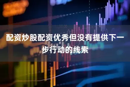 配资炒股配资优秀但没有提供下一步行动的线索