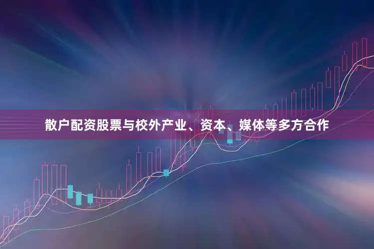 散户配资股票与校外产业、资本、媒体等多方合作