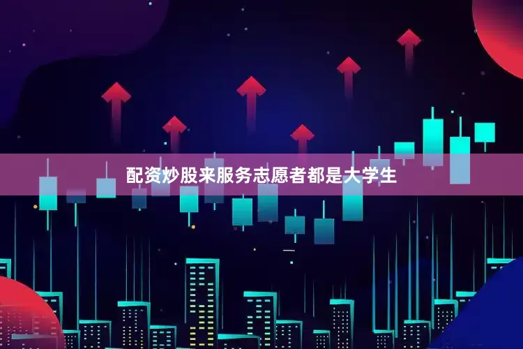 配资炒股来服务志愿者都是大学生