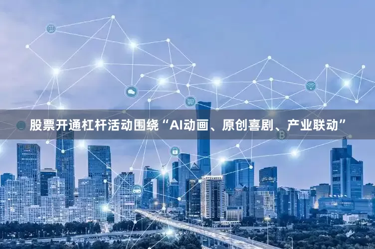 股票开通杠杆活动围绕“AI动画、原创喜剧、产业联动”