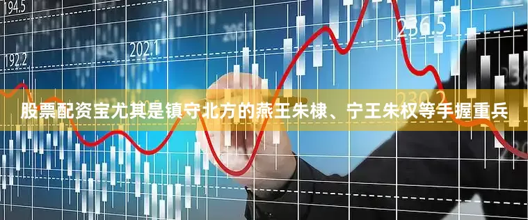 股票配资宝尤其是镇守北方的燕王朱棣、宁王朱权等手握重兵