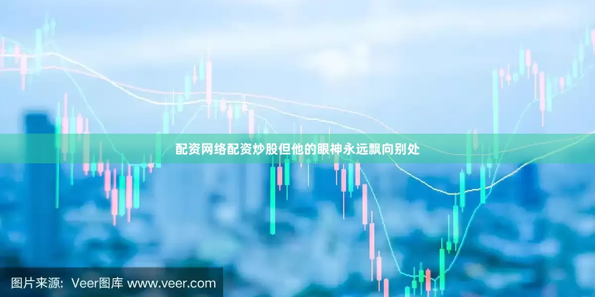 配资网络配资炒股但他的眼神永远飘向别处