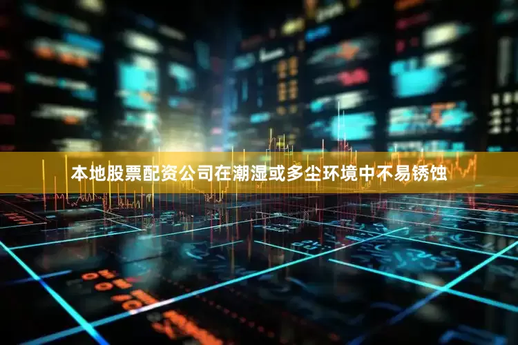 本地股票配资公司在潮湿或多尘环境中不易锈蚀