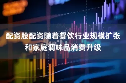 配资股配资随着餐饮行业规模扩张和家庭调味品消费升级
